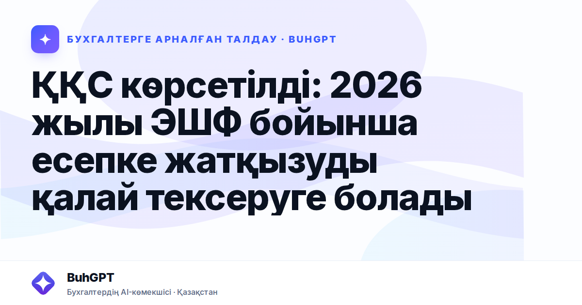ҚҚС көрсетілді: 2026 жылы ЭШФ бойынша есепке жатқызуды қалай тексеруге болады