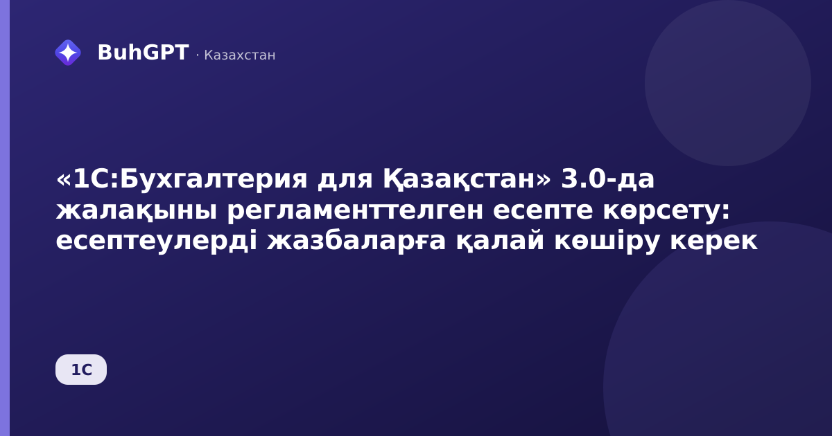 «1С:Бухгалтерия для Қазақстан» 3.0-да жалақыны регламенттелген есепте көрсету: есептеулерді жазбаларға қалай көшіру керек
