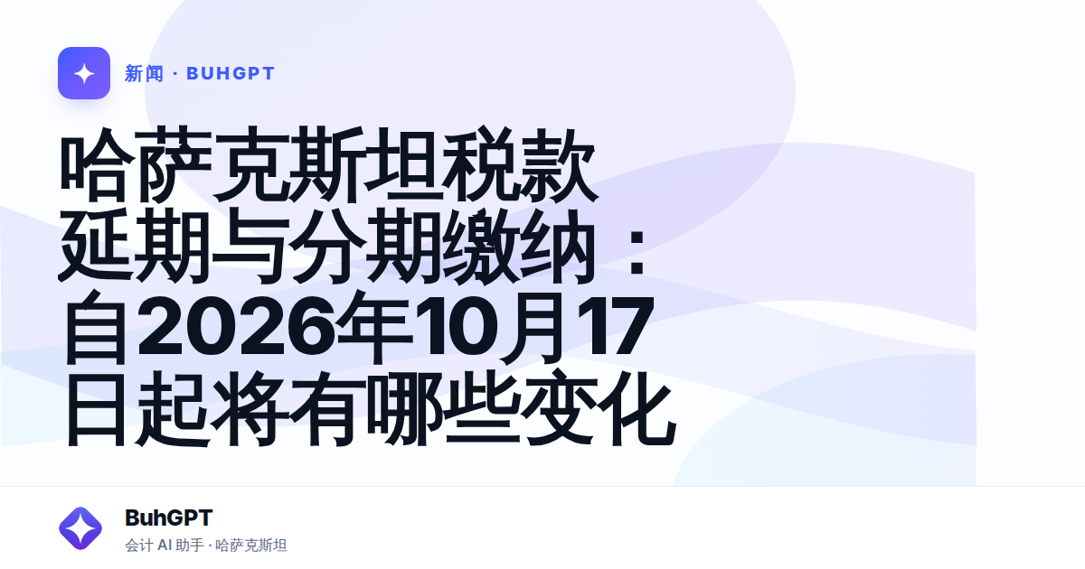 哈萨克斯坦税款延期与分期缴纳：自2026年10月17日起将有哪些变化