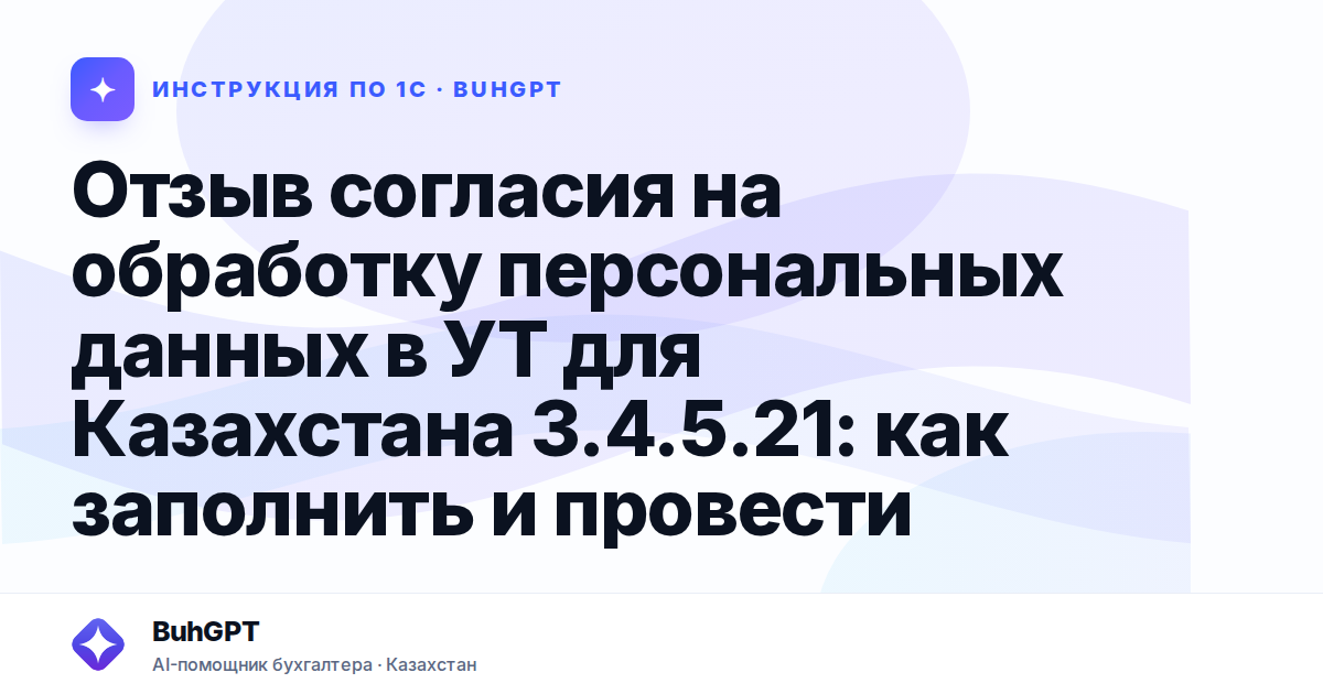 Отзыв согласия на обработку персональных данных в УТ для Казахстана 3.4.5.21: как заполнить и провести