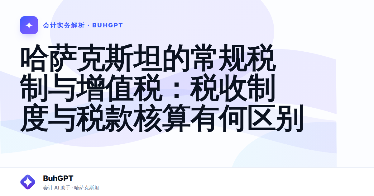 哈萨克斯坦的常规税制与增值税:税收制度与税款核算有何区别