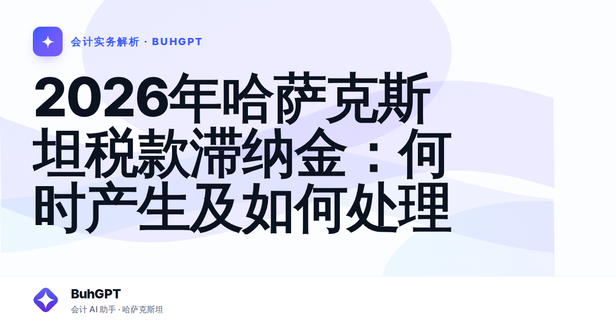 2026年哈萨克斯坦税款滞纳金：何时产生及如何处理