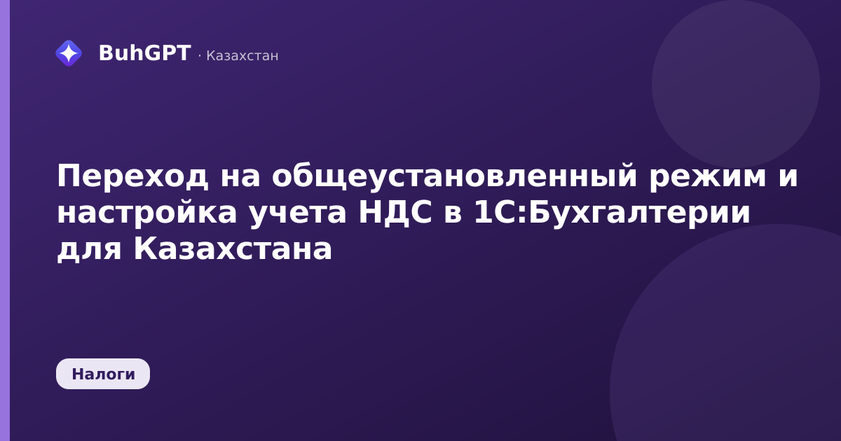 Переход на общеустановленный режим и настройка учета НДС в 1С:Бухгалтерии для Казахстана