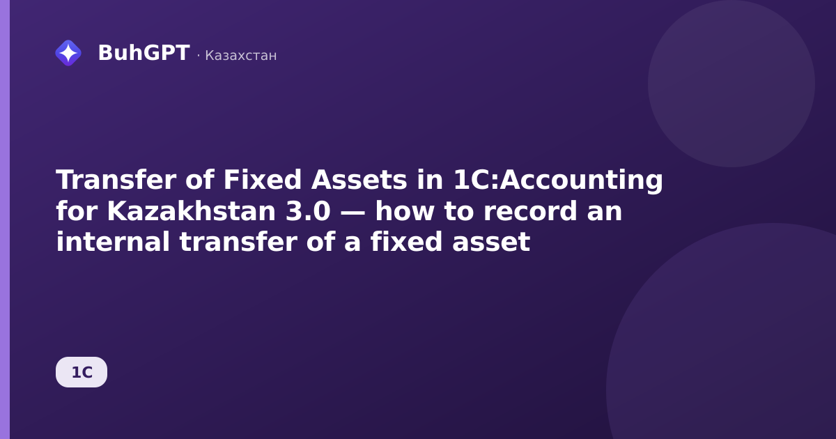 Transfer of Fixed Assets in 1C:Accounting for Kazakhstan 3.0 — how to record an internal transfer of a fixed asset