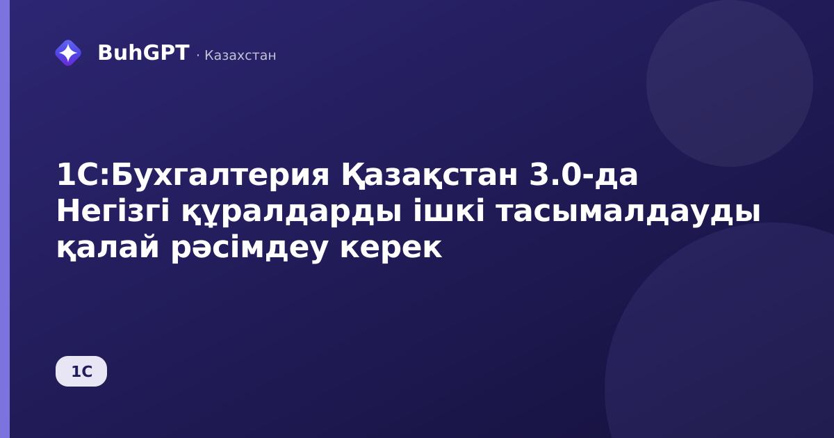 1С:Бухгалтерия Қазақстан 3.0-да Негізгі құралдарды ішкі тасымалдауды қалай рәсімдеу керек