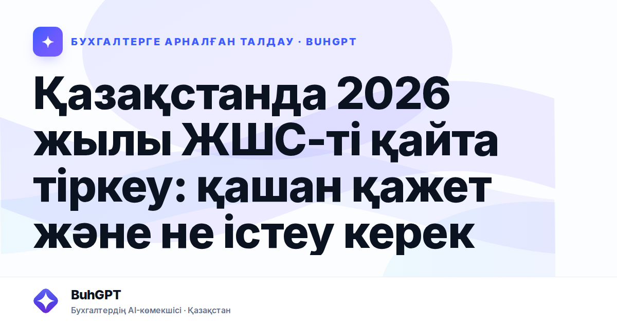 Қазақстанда 2026 жылы ЖШС-ті қайта тіркеу: қашан қажет және не істеу керек