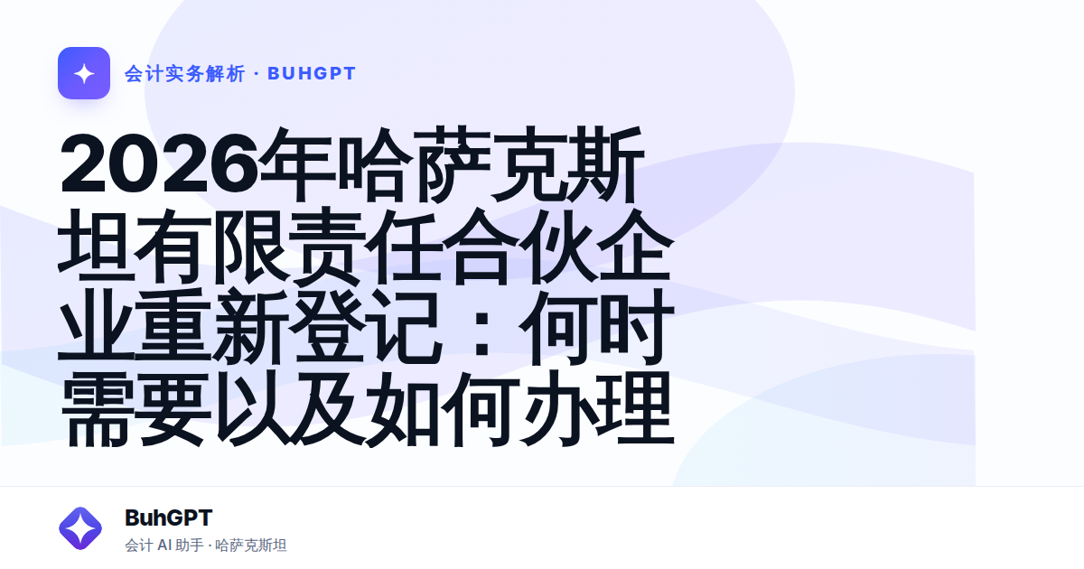 2026年哈萨克斯坦有限责任合伙企业重新登记:何时需要以及如何办理