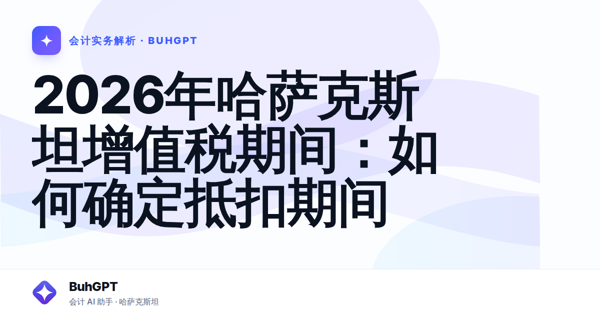 2026年哈萨克斯坦增值税期间：如何确定抵扣期间