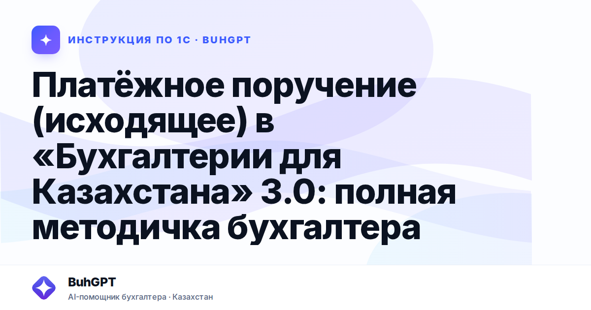 Платёжное поручение (исходящее) в «Бухгалтерии для Казахстана» 3.0: полная методичка бухгалтера