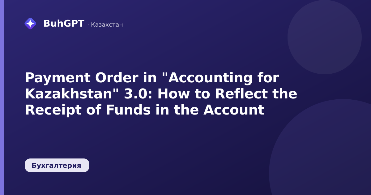 Payment Order in "Accounting for Kazakhstan" 3.0: How to Reflect the Receipt of Funds in the Account