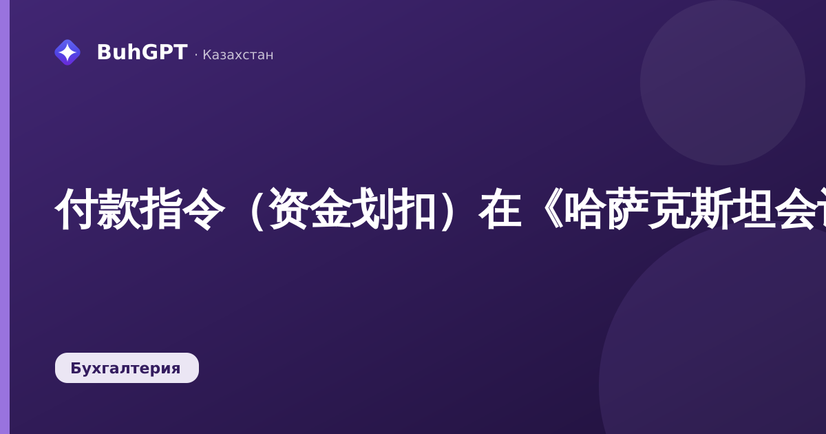 付款指令（资金划扣）在《哈萨克斯坦会计3.0》中：完整指南