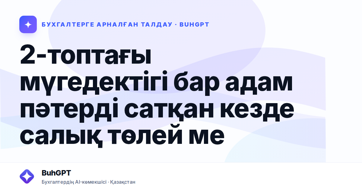2-топтағы мүгедектігі бар адам пәтерді сатқан кезде салық төлей ме