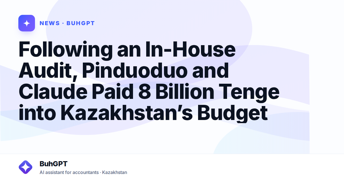 Following an In-House Audit, Pinduoduo and Claude Paid 8 Billion Tenge into Kazakhstan’s Budget