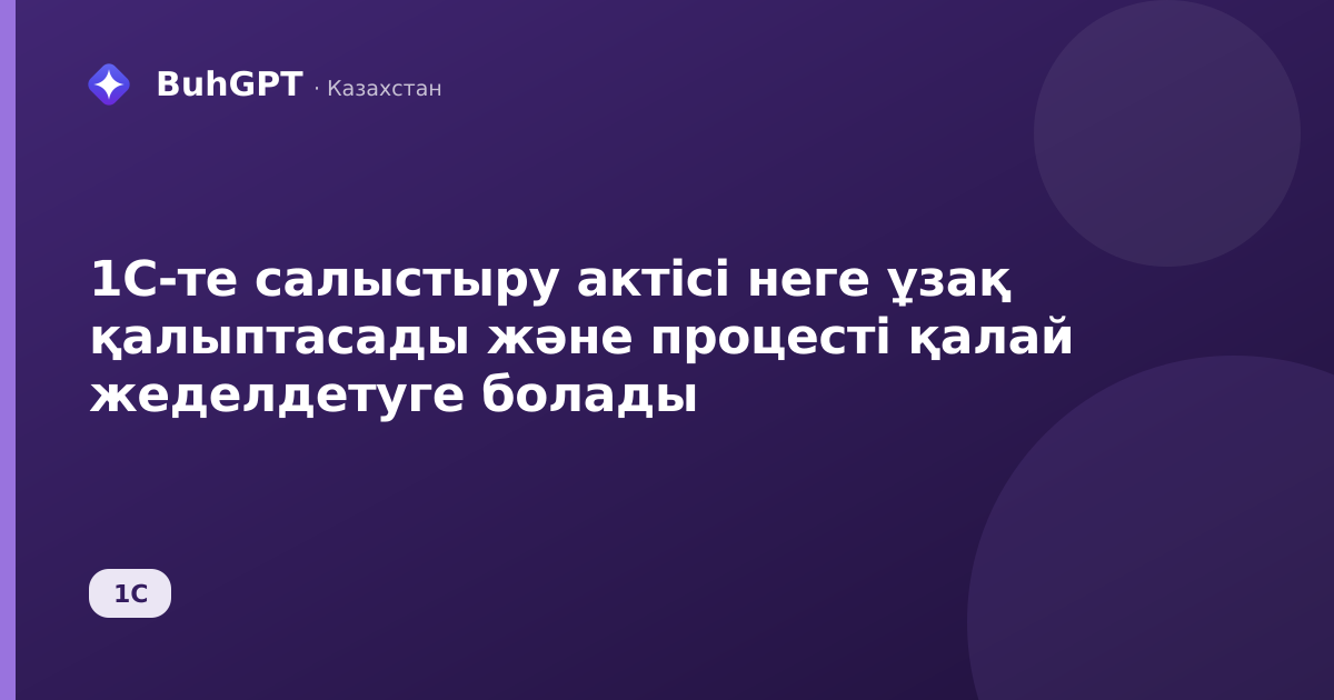 1С-те салыстыру актісі неге ұзақ қалыптасады және процесті қалай жеделдетуге болады