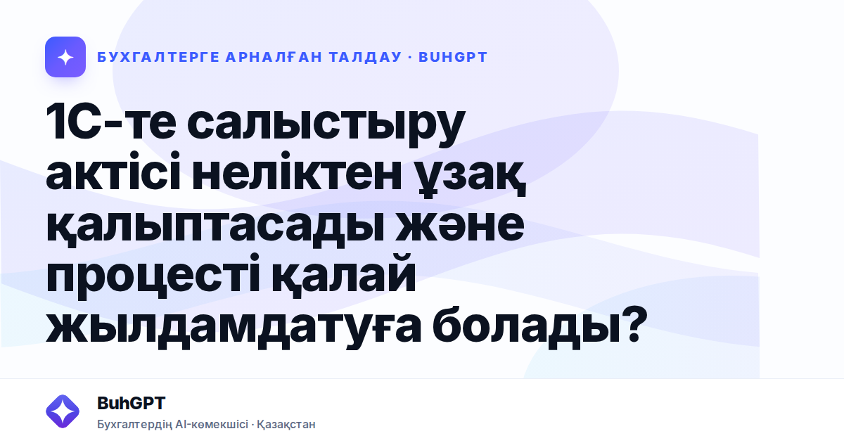 1С-те салыстыру актісі неліктен ұзақ қалыптасады және