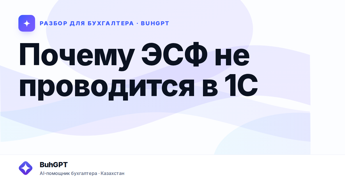 Почему ЭСФ не проводится в 1С — Казахстан