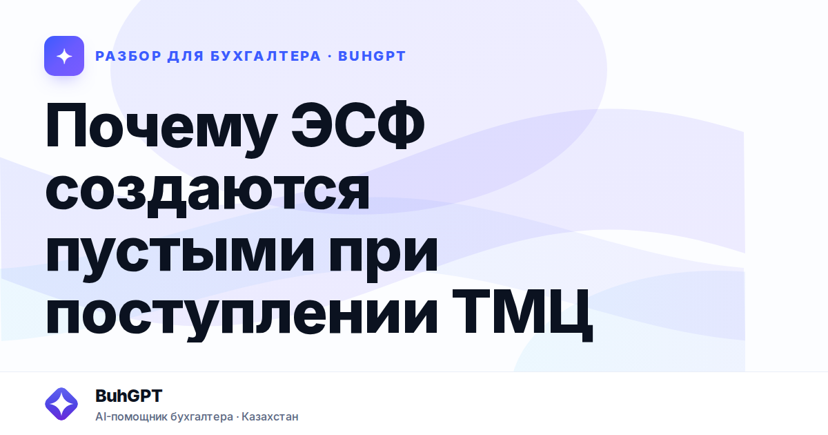 Почему ЭСФ создаются пустыми при поступлении ТМЦ — Казахстан