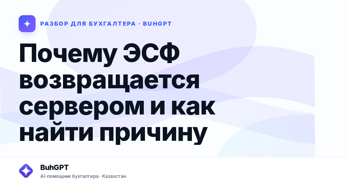 Почему ЭСФ возвращается сервером и как найти причину —…