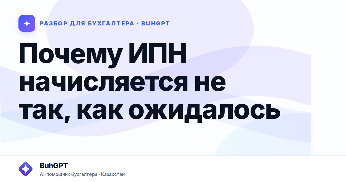 Почему ИПН начисляется не так, как ожидалось — Казахстан