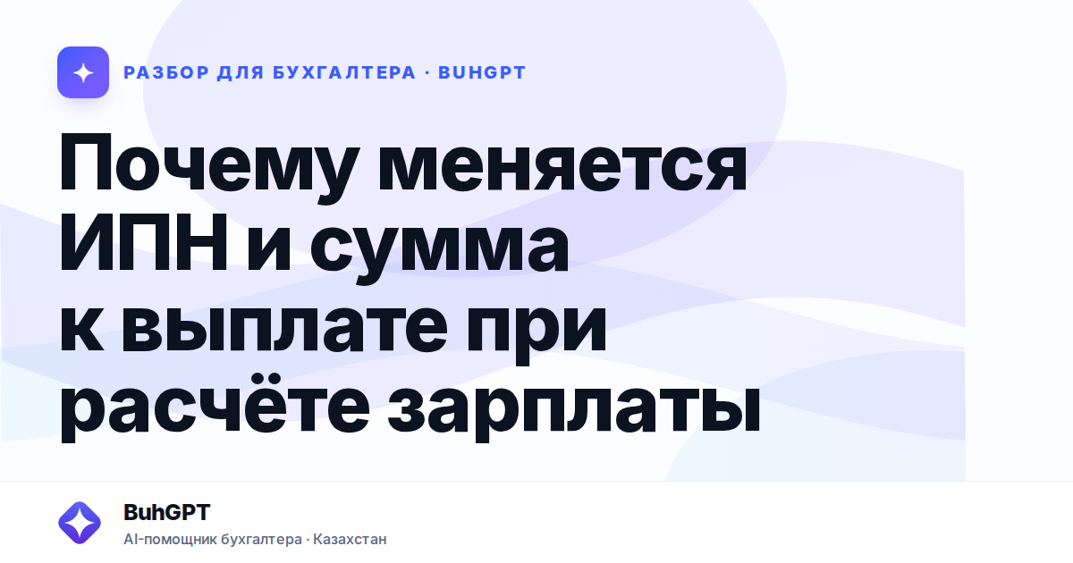 Почему меняется ИПН и сумма к выплате при расчёте зарплаты…