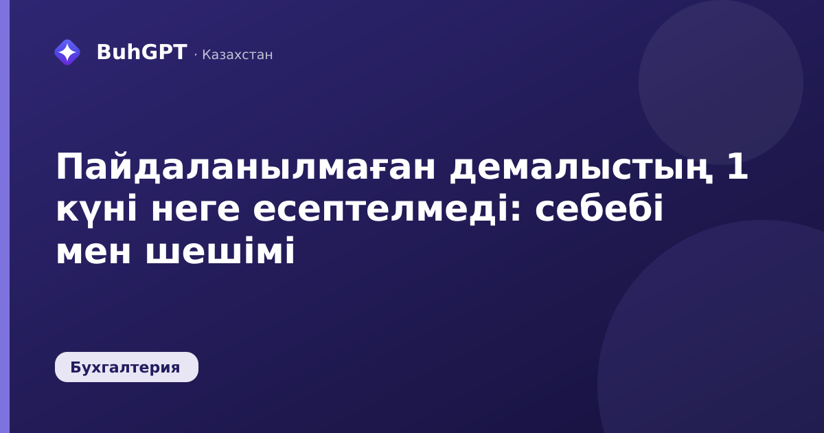 Пайдаланылмаған демалыстың 1 күні неге есептелмеді