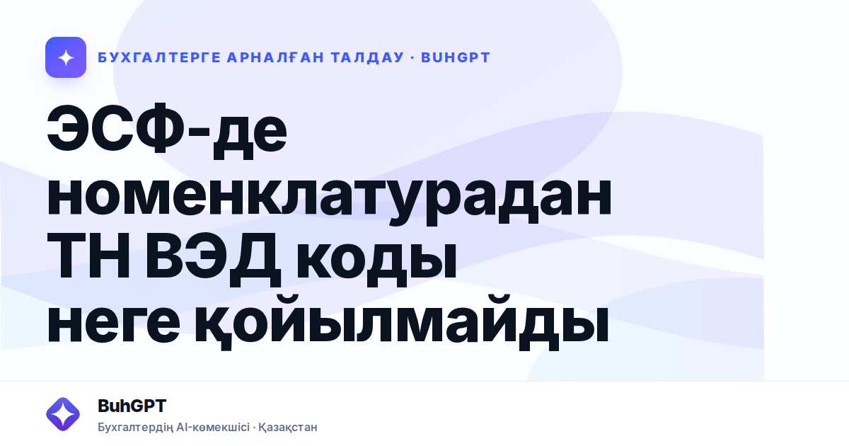ЭСФ-де номенклатурадан ТН ВЭД коды неге қойылмайды