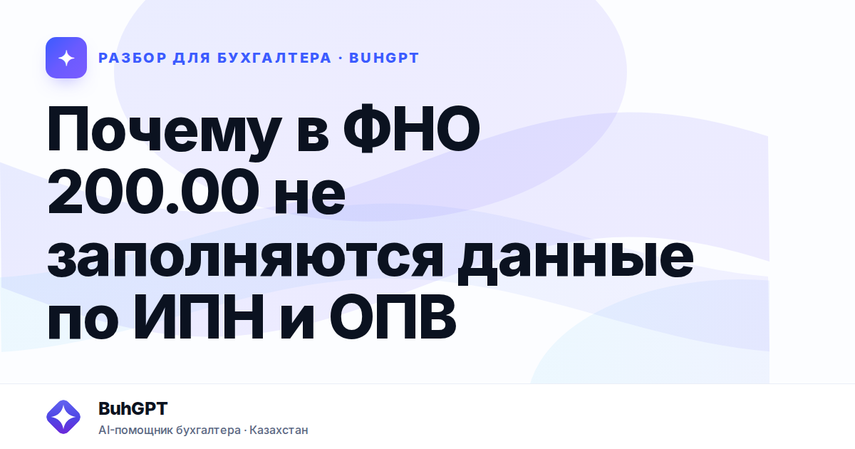 Почему в ФНО 200.00 не заполняются данные по ИПН и ОПВ —…