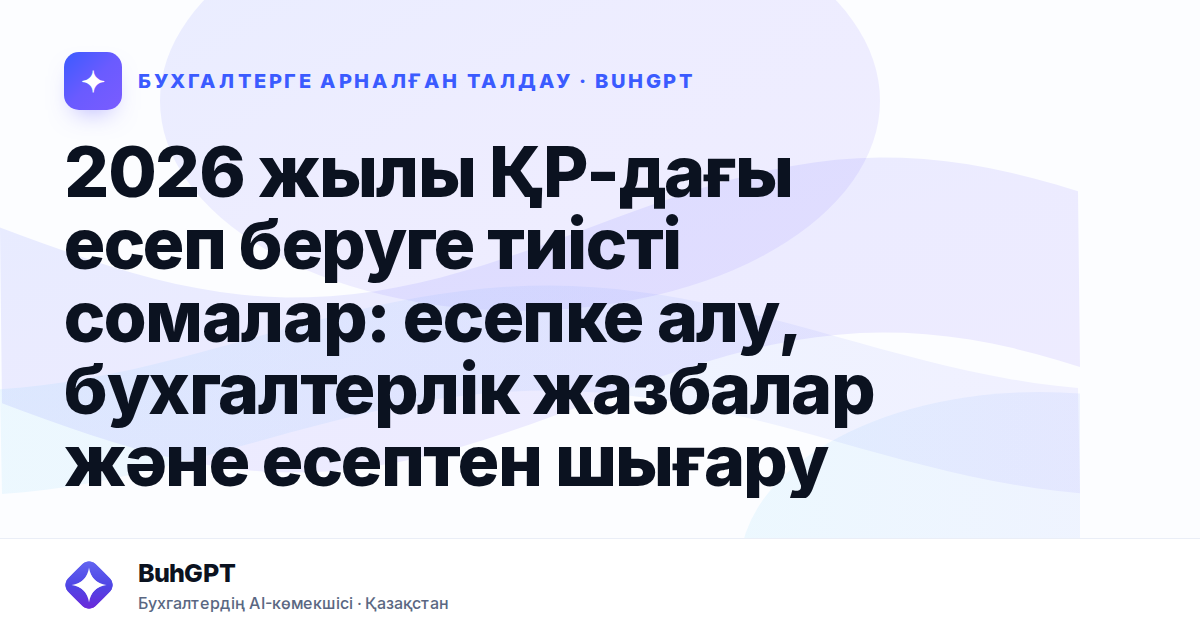 2026 жылы ҚР-дағы есеп беруге тиісті сомалар: есепке алу, бухгалтерлік жазбалар және есептен шығару