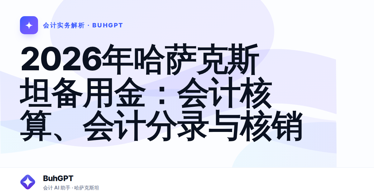 2026年哈萨克斯坦备用金:会计核算、会计分录与核销