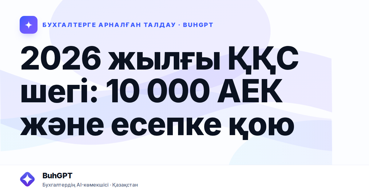 2026 жылғы ҚҚС шегі: 10 000 АЕК және есепке қою