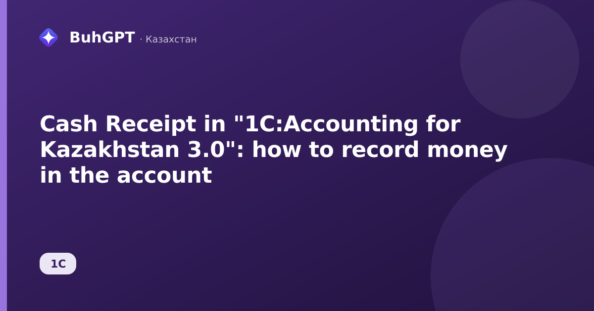 Cash Receipt in "1C:Accounting for Kazakhstan 3.0": how to record money in the account