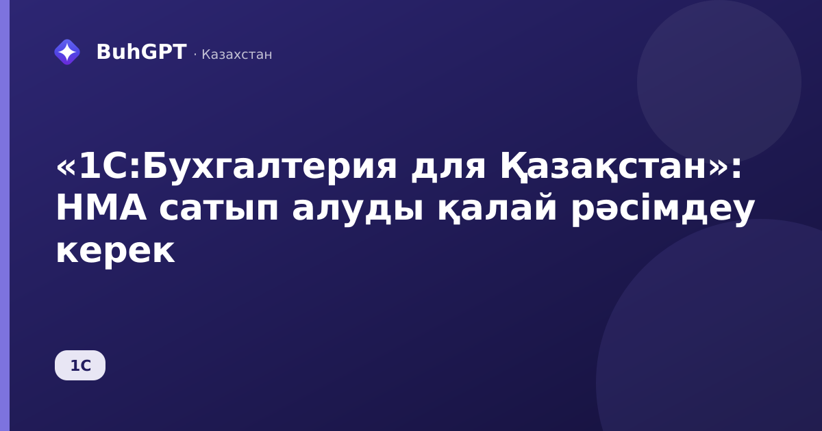 «1С:Бухгалтерия для Қазақстан»: НМА сатып алуды қалай рәсімдеу керек