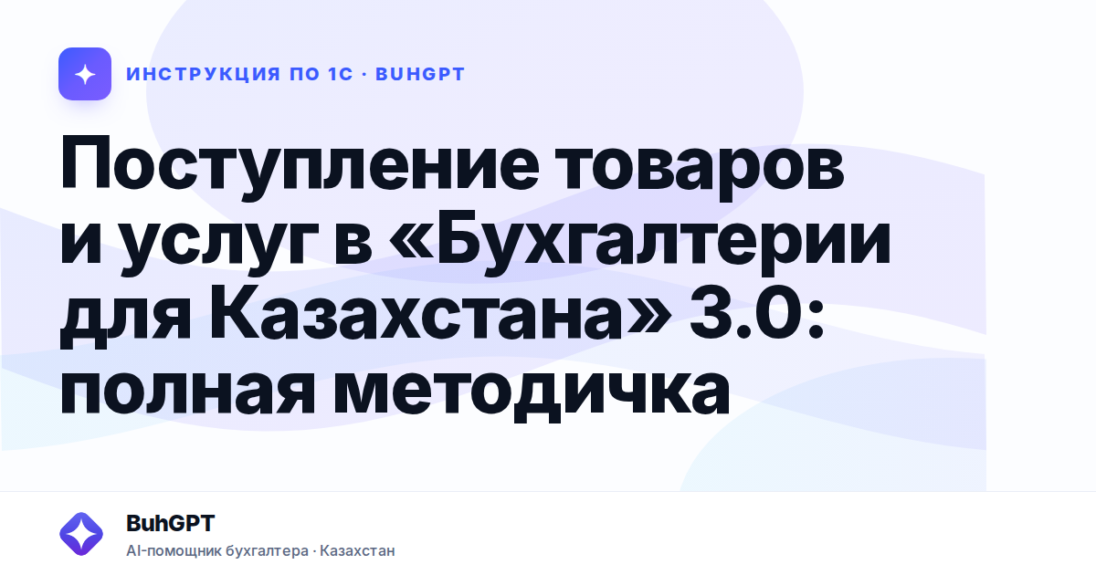 Поступление товаров и услуг в «Бухгалтерии для Казахстана» 3.0: полная методичка