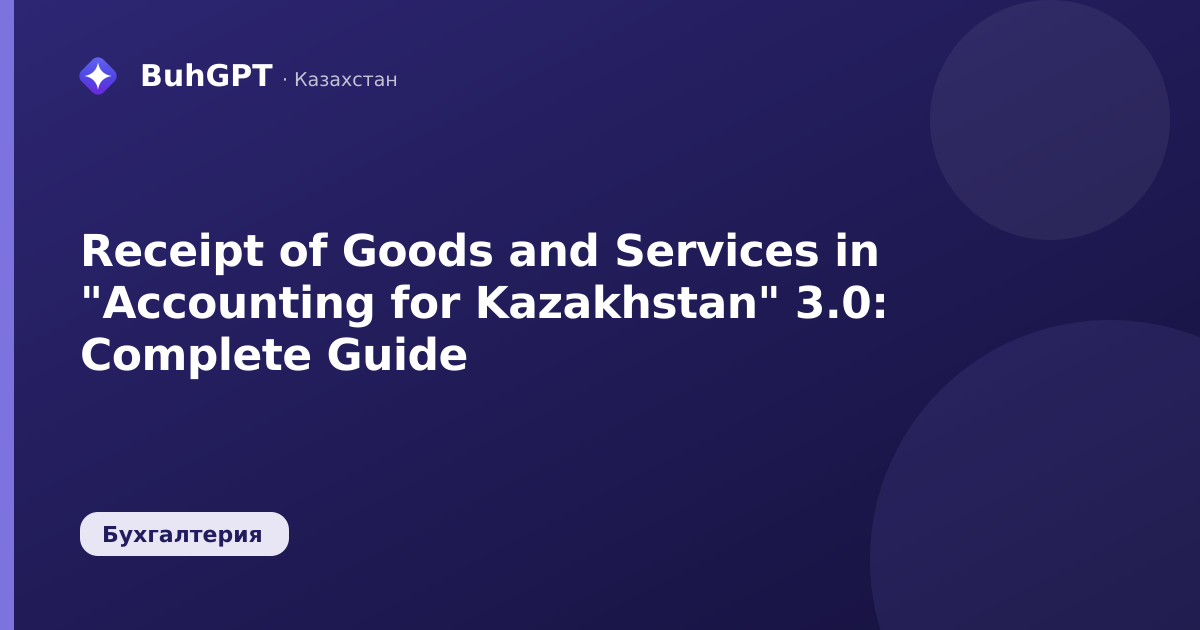 Receipt of Goods and Services in "Accounting for Kazakhstan" 3.0: Complete Guide