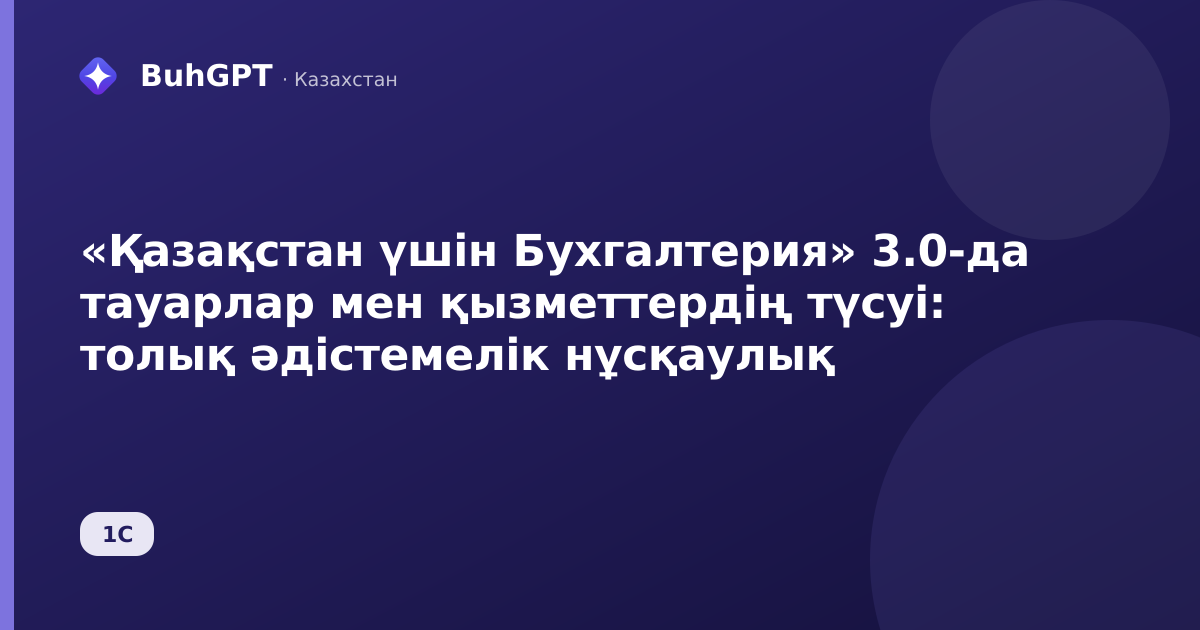 «Қазақстан үшін Бухгалтерия» 3.0-да тауарлар мен қызметтердің түсуі: толық әдістемелік нұсқаулық