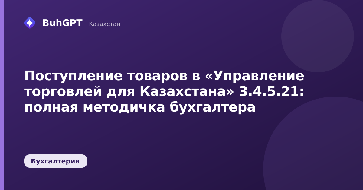 Поступление товаров в «Управление торговлей для Казахстана» 3.4.5.21: полная методичка бухгалтера