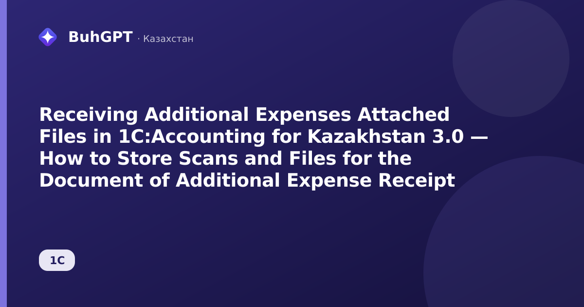 Receiving Additional Expenses Attached Files in 1C:Accounting for Kazakhstan 3.0 — How to Store Scans and Files for the Document of Additional Expense Receipt