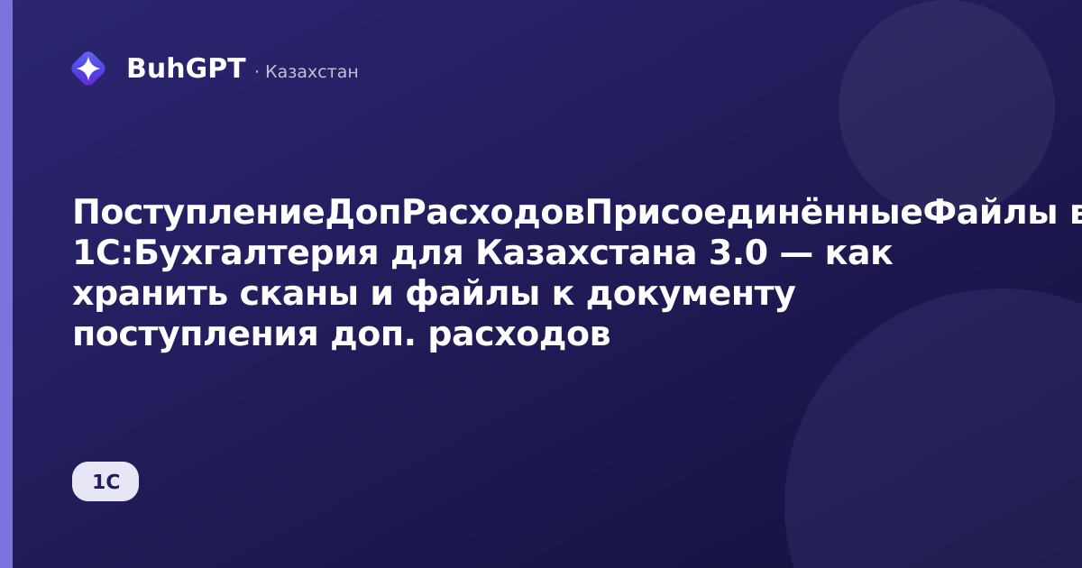 ПоступлениеДопРасходовПрисоединённыеФайлы в 1С:Бухгалтерия для Казахстана 3.0 — как хранить сканы и файлы к документу поступления доп. расходов