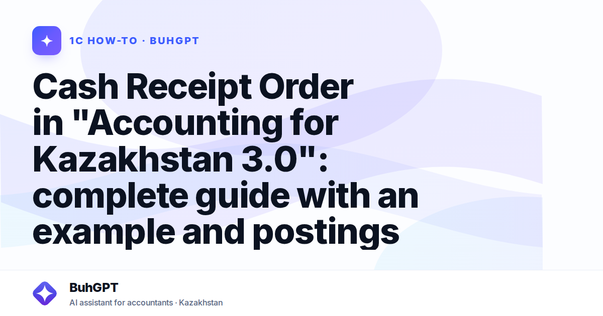 Cash Receipt Order in "Accounting for Kazakhstan 3.0": complete guide with an example and postings