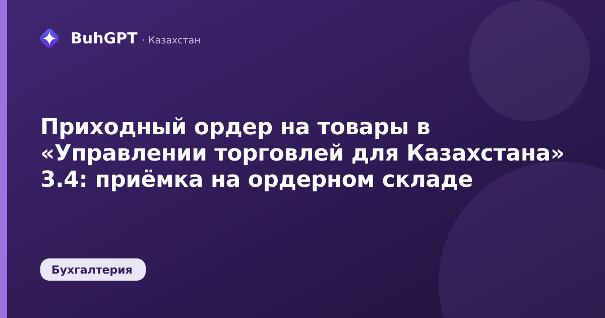 Приходный ордер на товары в «Управлении торговлей для Казахстана» 3.4: приёмка на ордерном складе