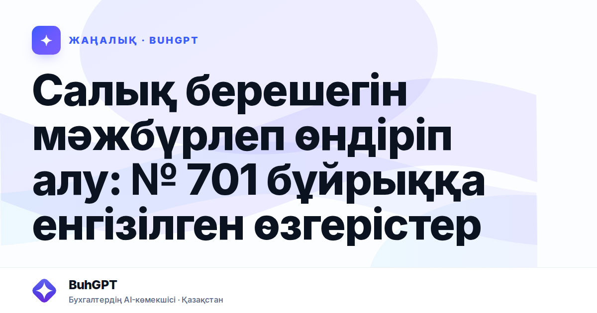 Салық берешегін мәжбүрлеп өндіріп алу: № 701 бұйрыққа енгізілген өзгерістер