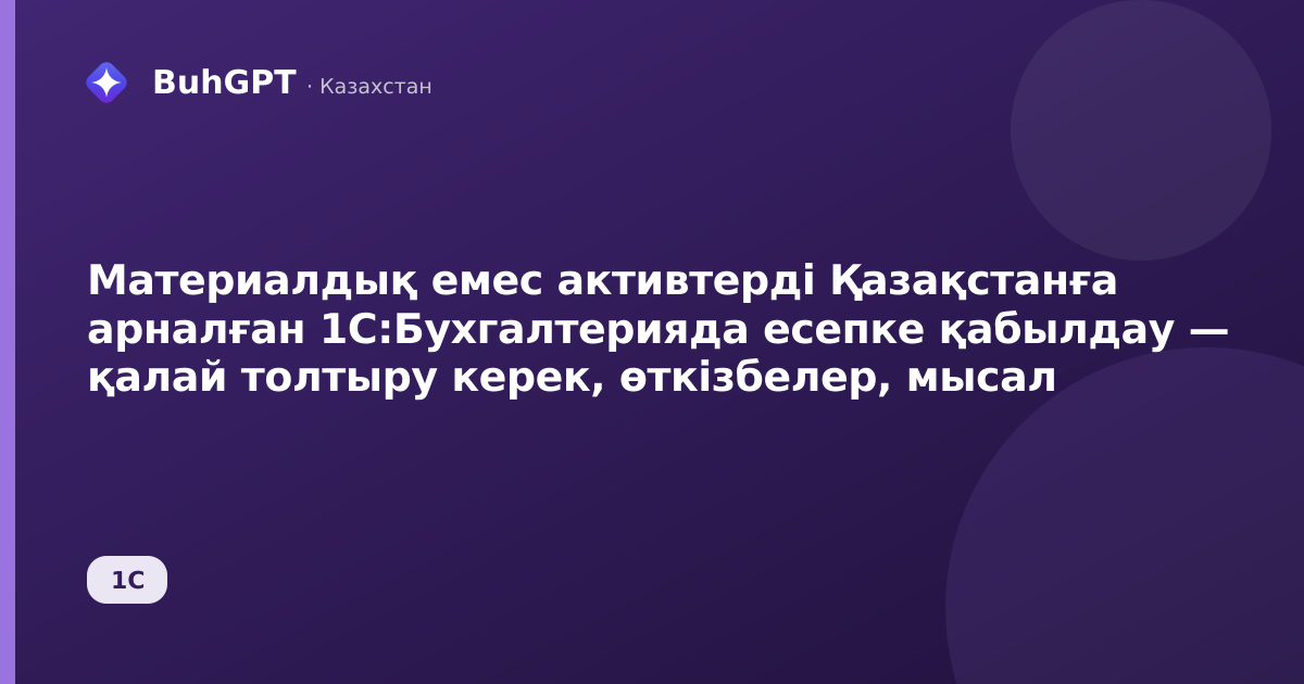 Материалдық емес активтерді Қазақстанға арналған 1С:Бухгалтерияда есепке қабылдау — қалай толтыру керек, өткізбелер, мысал