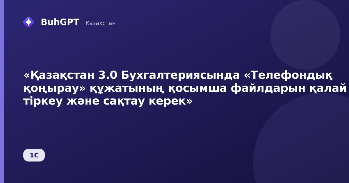 «Қазақстан 3.0 Бухгалтериясында «Телефондық қоңырау» құжатының қосымша файлдарын қалай тіркеу және сақтау керек»