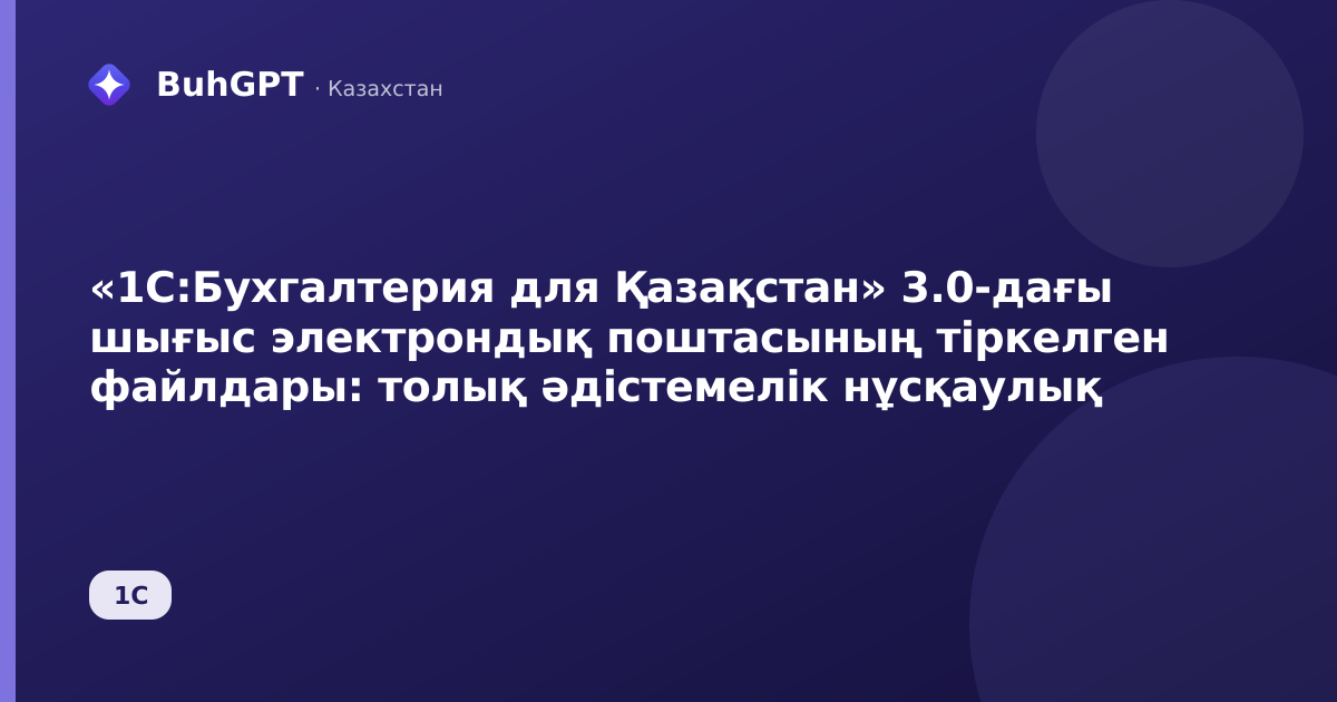 «1С:Бухгалтерия для Қазақстан» 3.0-дағы шығыс электрондық поштасының тіркелген файлдары: толық әдістемелік нұсқаулық