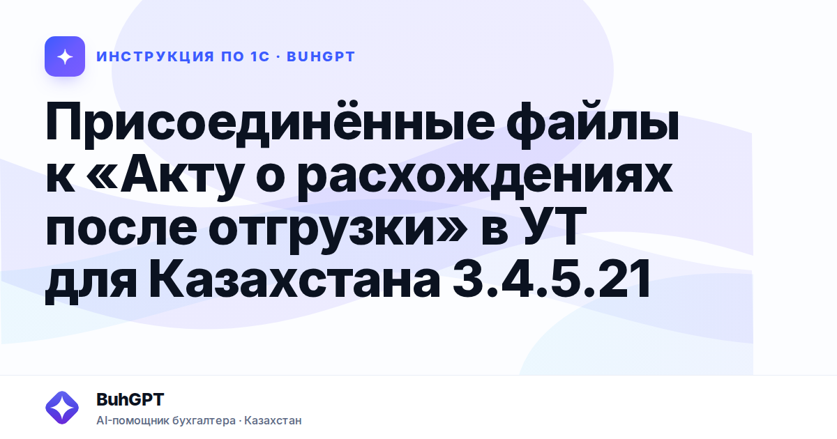 Присоединённые файлы к «Акту о расхождениях после отгрузки» в УТ для Казахстана 3.4.5.21