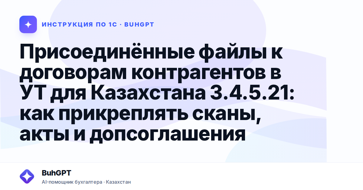 Присоединённые файлы к договорам контрагентов в УТ для Казахстана 3.4.5.21: как прикреплять сканы, акты и допсоглашения