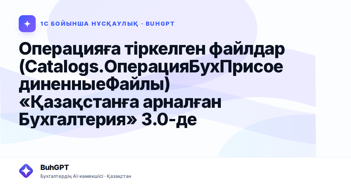 Операцияға тіркелген файлдар (Catalogs.ОперацияБухПрисоединенныеФайлы) «Қазақстанға арналған Бухгалтерия» 3.0-де