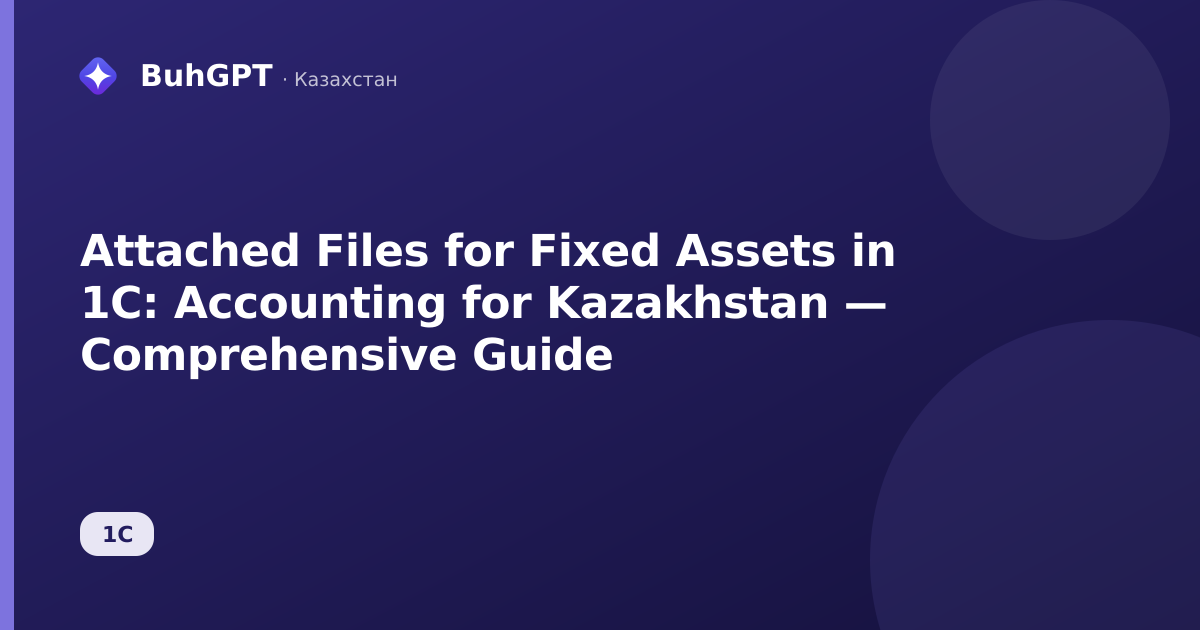 Attached Files for Fixed Assets in 1C: Accounting for Kazakhstan — Comprehensive Guide