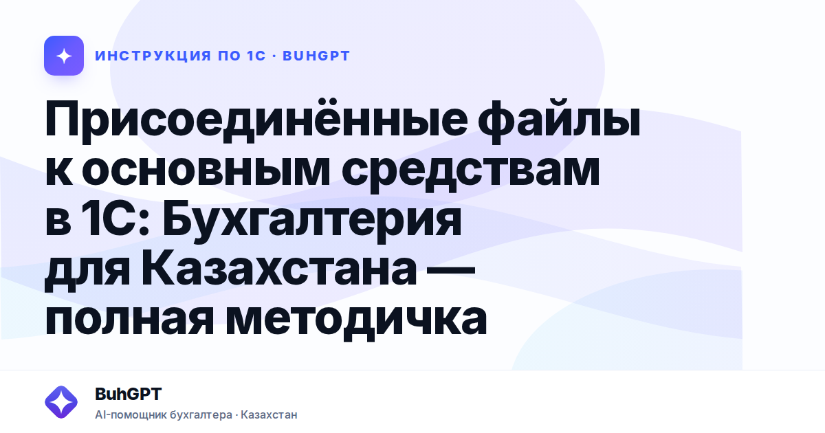 Присоединённые файлы к основным средствам в 1С: Бухгалтерия для Казахстана — полная методичка