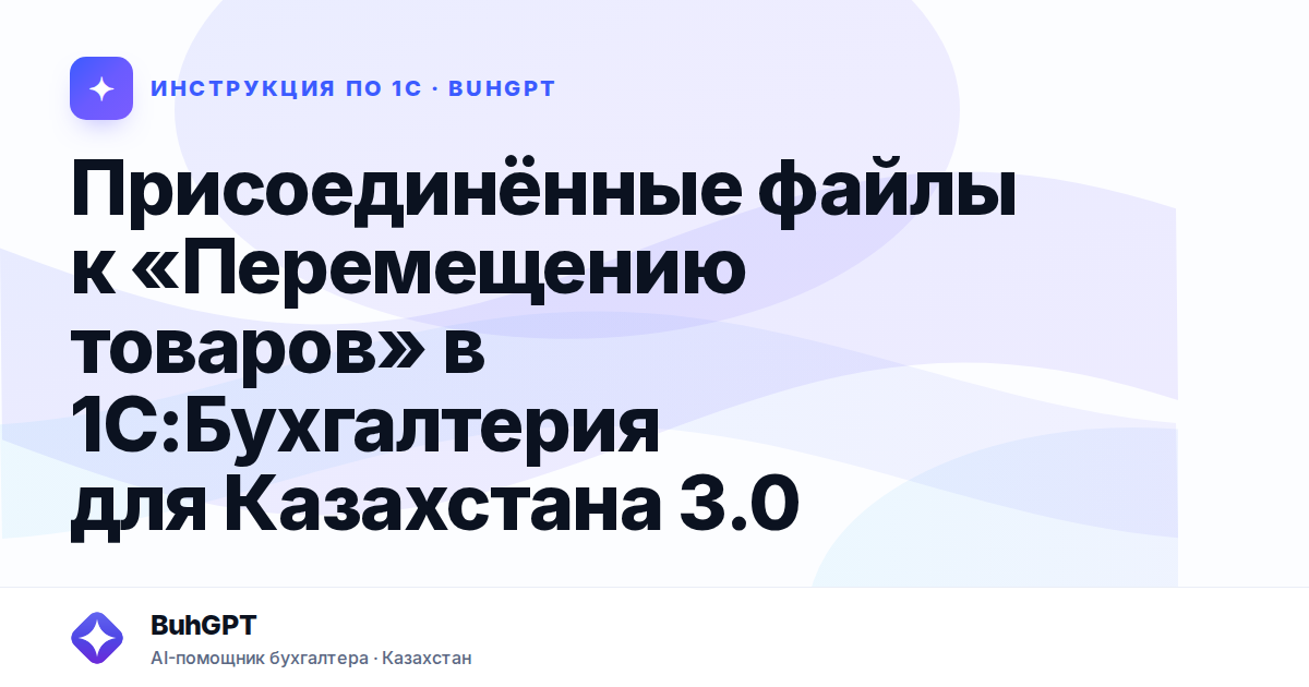 Присоединённые файлы к «Перемещению товаров» в 1С:Бухгалтерия для Казахстана 3.0